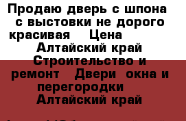 Продаю дверь с шпона, с выстовки не дорого красивая. › Цена ­ 5 000 - Алтайский край Строительство и ремонт » Двери, окна и перегородки   . Алтайский край